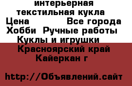 интерьерная текстильная кукла › Цена ­ 2 500 - Все города Хобби. Ручные работы » Куклы и игрушки   . Красноярский край,Кайеркан г.